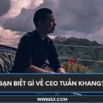 Bạn biết gì về CEO Tuấn Khang?